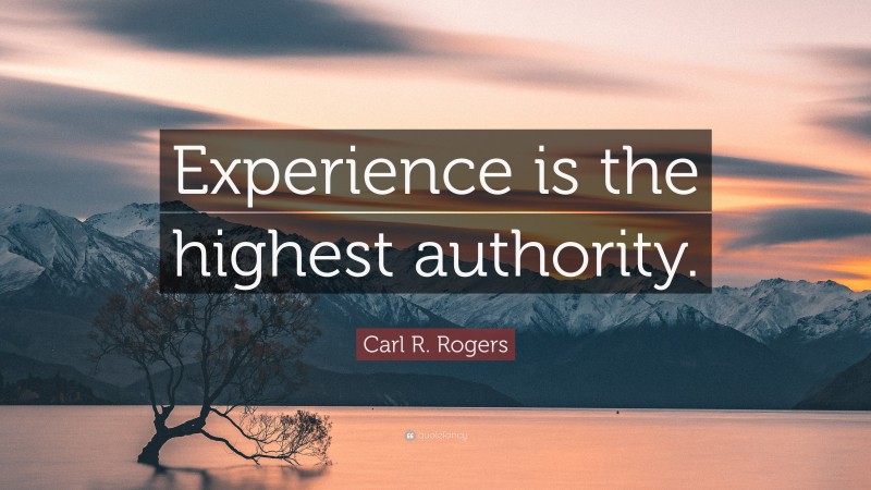 Carl R. Rogers Quote: “Experience is the highest authority.”