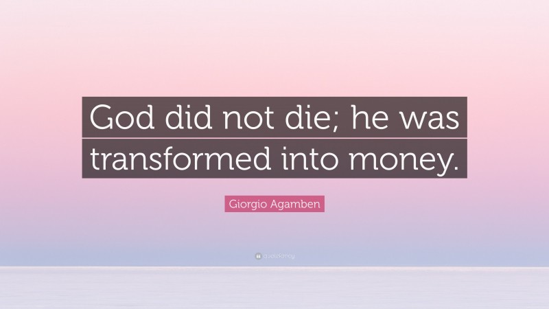 Giorgio Agamben Quote: “God did not die; he was transformed into money.”