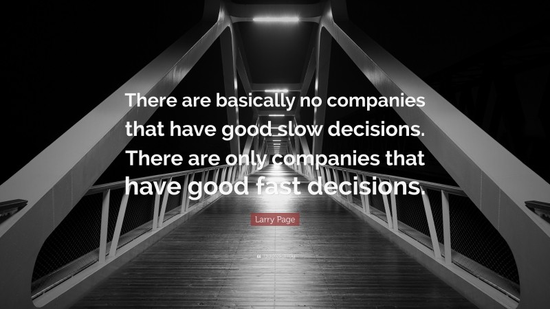 Larry Page Quote: “There are basically no companies that have good slow decisions. There are only companies that have good fast decisions.”