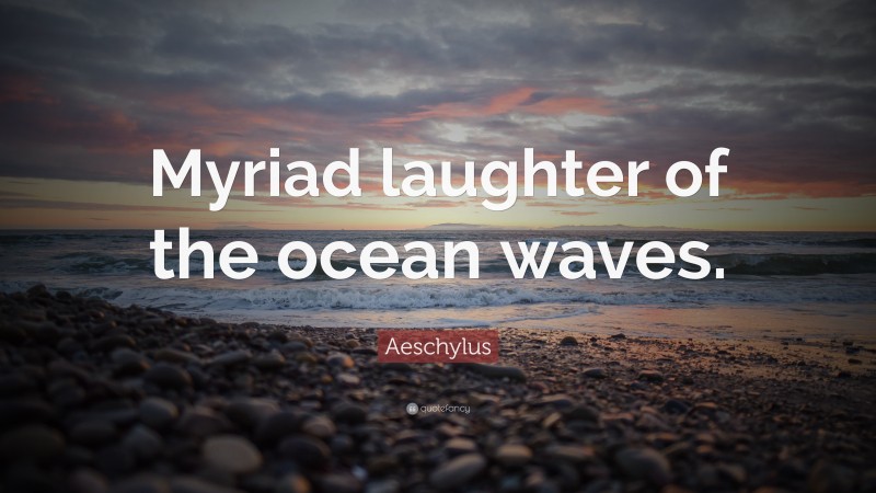 Aeschylus Quote: “Myriad laughter of the ocean waves.”