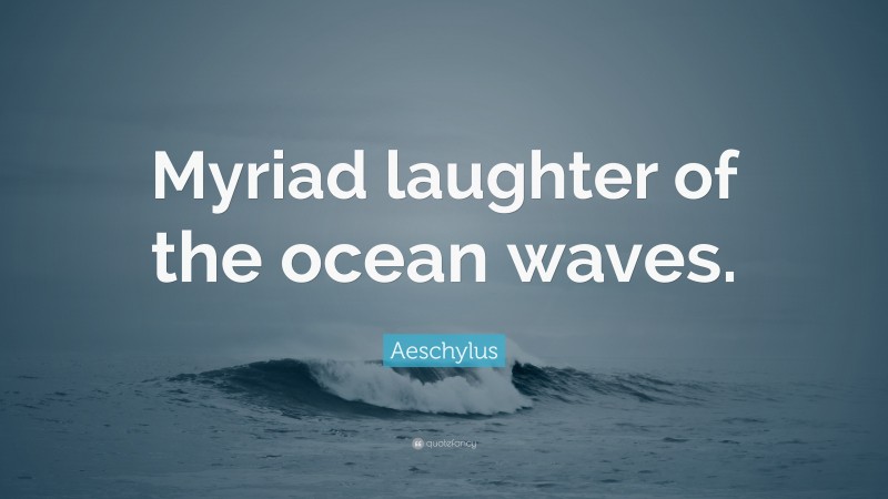 Aeschylus Quote: “Myriad laughter of the ocean waves.”