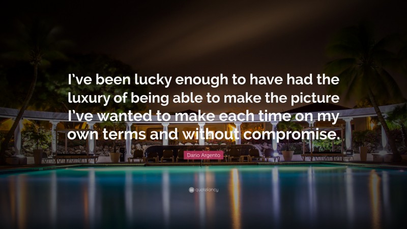Dario Argento Quote: “I’ve been lucky enough to have had the luxury of being able to make the picture I’ve wanted to make each time on my own terms and without compromise.”