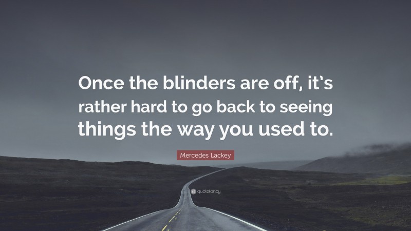 Mercedes Lackey Quote: “Once the blinders are off, it’s rather hard to go back to seeing things the way you used to.”