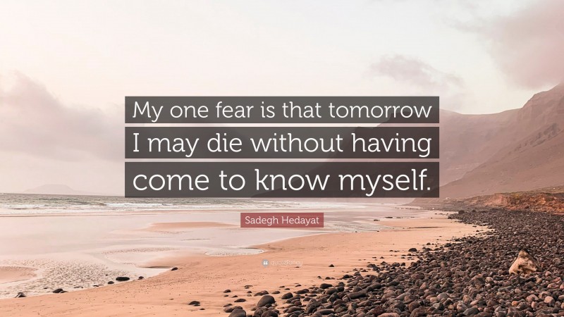 Sadegh Hedayat Quote: “My one fear is that tomorrow I may die without having come to know myself.”