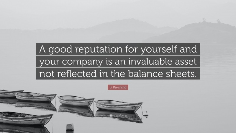 Li Ka-shing Quote: “A good reputation for yourself and your company is an invaluable asset not reflected in the balance sheets.”