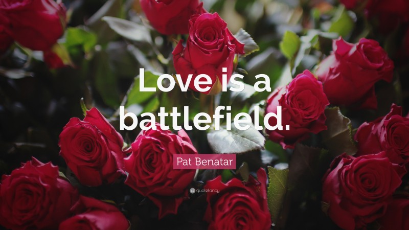 Pat Benatar Quote: “Love is a battlefield.”