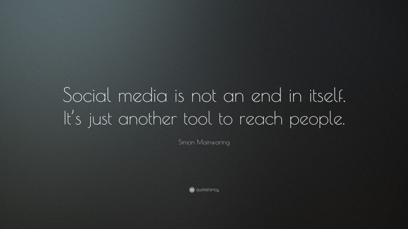 Simon Mainwaring Quote: “Social media is not an end in itself. It’s just another tool to reach people.”