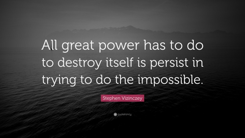 Stephen Vizinczey Quote: “All great power has to do to destroy itself is persist in trying to do the impossible.”