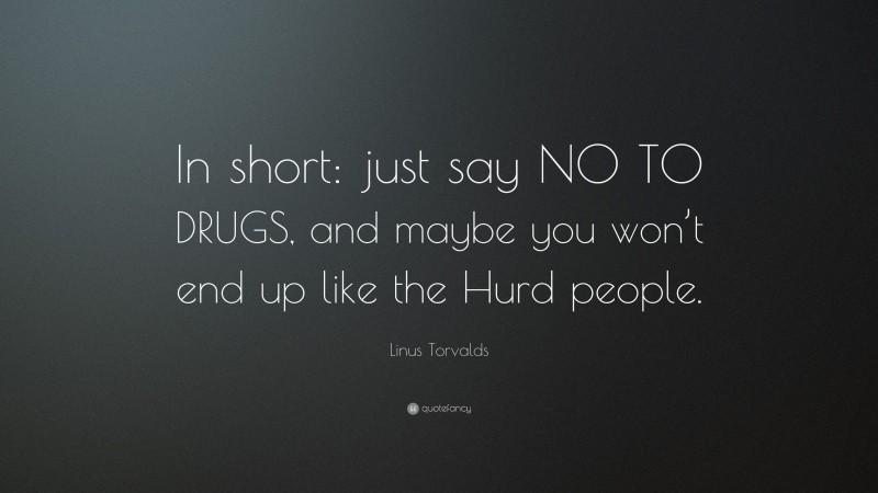 Linus Torvalds Quote: “In short: just say NO TO DRUGS, and maybe you won’t end up like the Hurd people.”