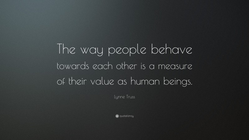 Lynne Truss Quote: “The way people behave towards each other is a measure of their value as human beings.”