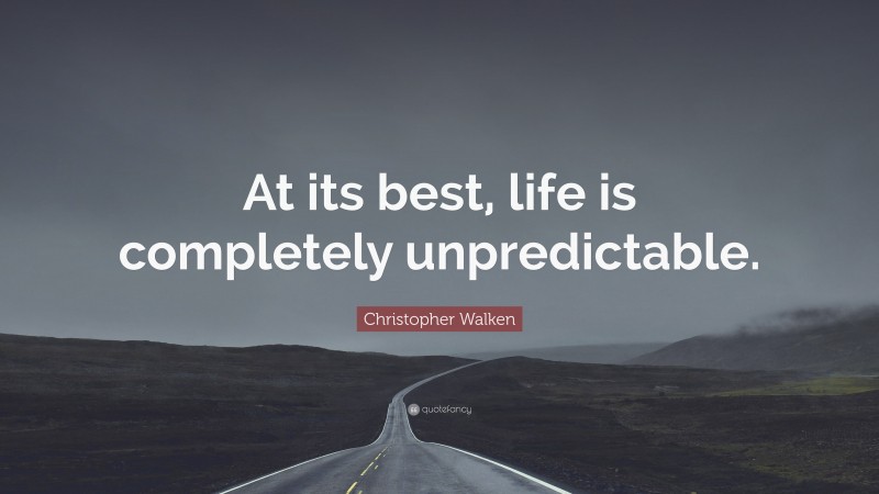 Christopher Walken Quote: “At its best, life is completely unpredictable.”