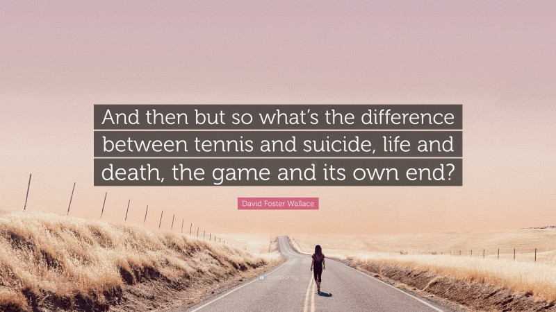 David Foster Wallace Quote: “And then but so what’s the difference between tennis and suicide, life and death, the game and its own end?”