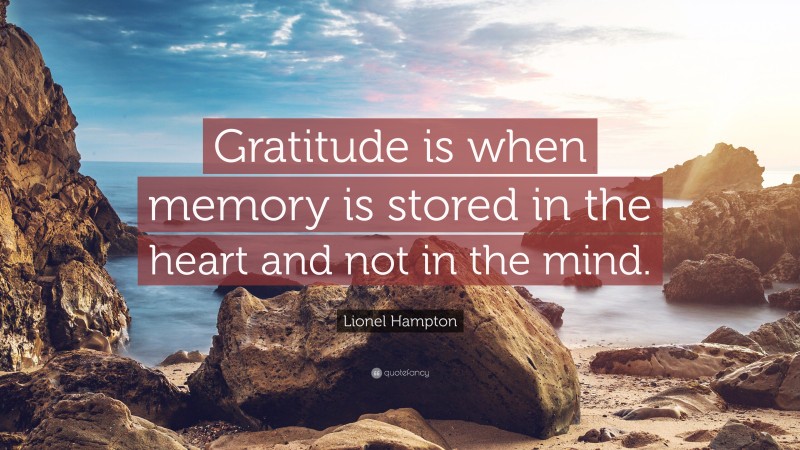 Lionel Hampton Quote: “Gratitude is when memory is stored in the heart and not in the mind.”