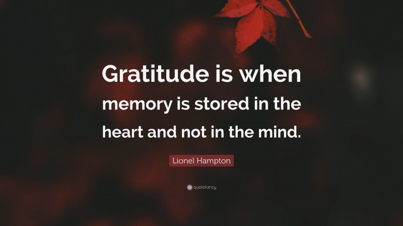 Lionel Hampton Quote: “Gratitude is when memory is stored in the heart and not in the mind.”