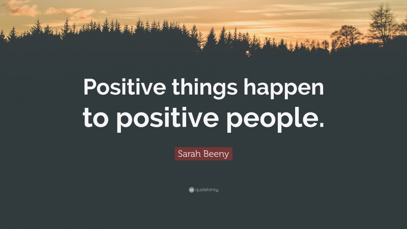 Sarah Beeny Quote: “Positive things happen to positive people.”