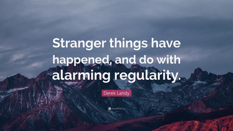 Derek Landy Quote: “Stranger things have happened, and do with alarming regularity.”
