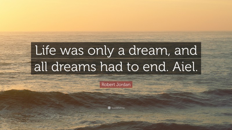 Robert Jordan Quote: “Life was only a dream, and all dreams had to end. Aiel.”