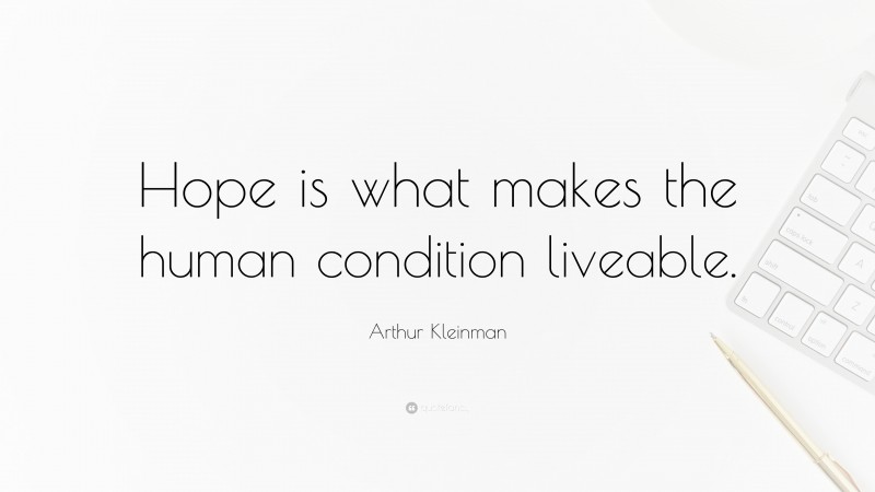 Arthur Kleinman Quote: “Hope is what makes the human condition liveable.”