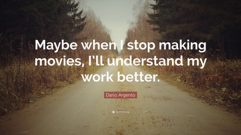 Dario Argento Quote: “Maybe when I stop making movies, I’ll understand my work better.”