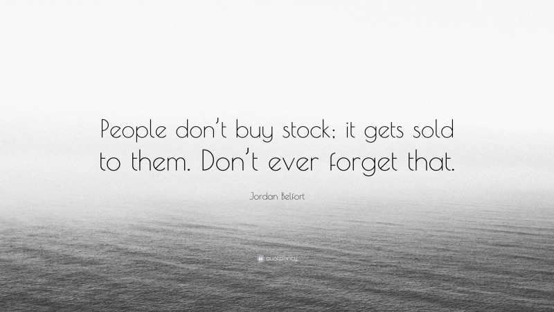 Jordan Belfort Quote: “People don’t buy stock; it gets sold to them. Don’t ever forget that.”