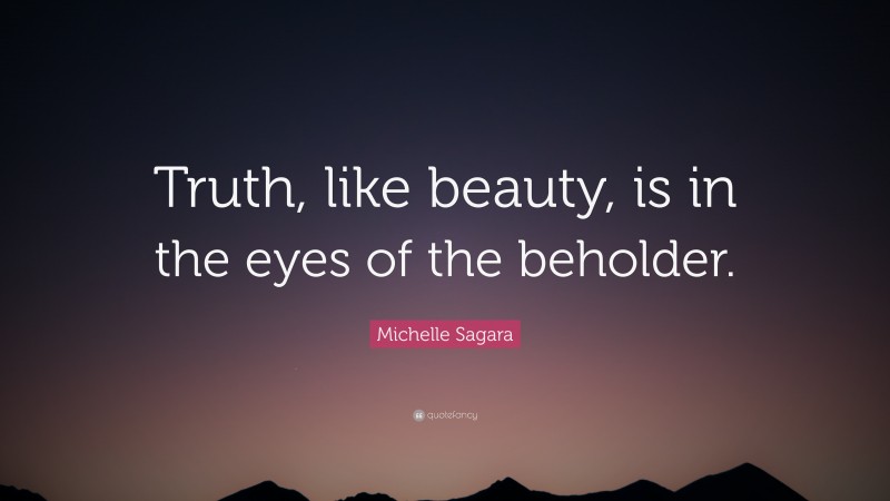 Michelle Sagara Quote: “Truth, like beauty, is in the eyes of the beholder.”