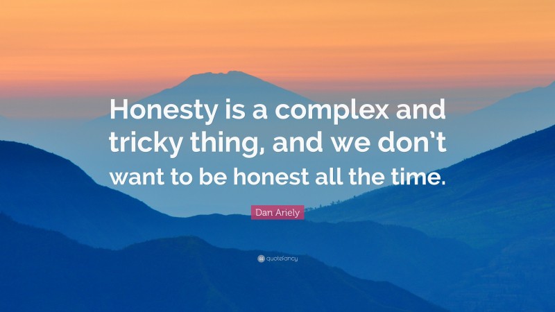 Dan Ariely Quote: “Honesty is a complex and tricky thing, and we don’t want to be honest all the time.”