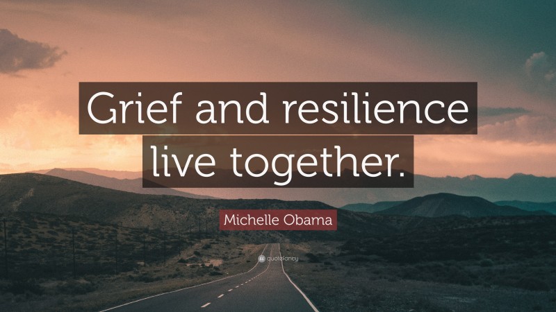 Michelle Obama Quote: “Grief and resilience live together.”