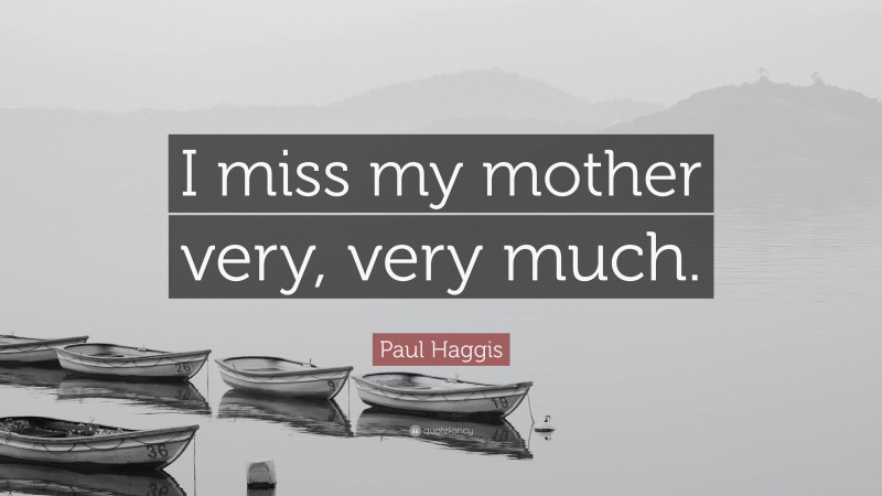 Paul Haggis Quote: “I miss my mother very, very much.”