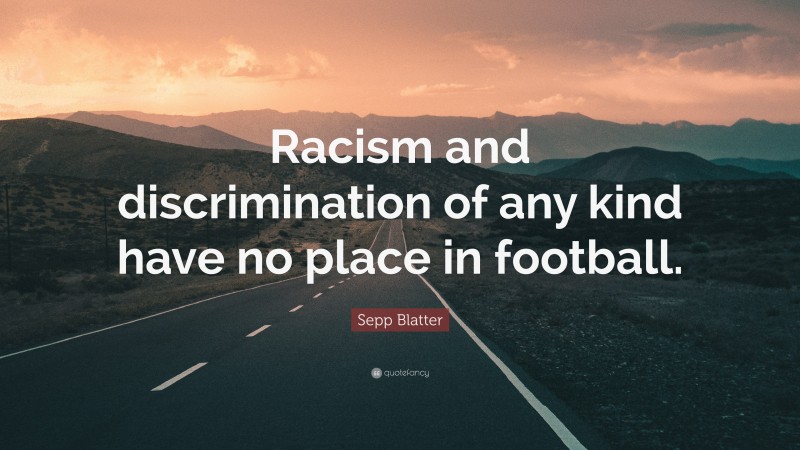 Sepp Blatter Quote: “Racism and discrimination of any kind have no place in football.”