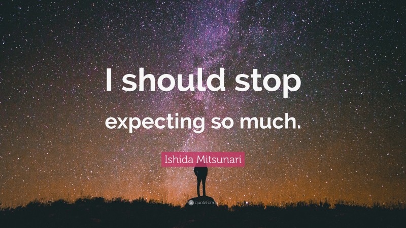 Ishida Mitsunari Quote: “I should stop expecting so much.”