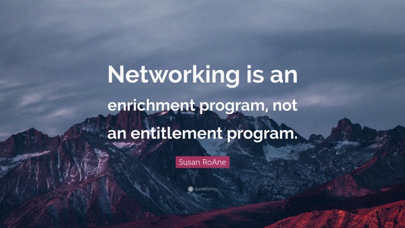 Susan RoAne Quote: “Networking is an enrichment program, not an entitlement program.”