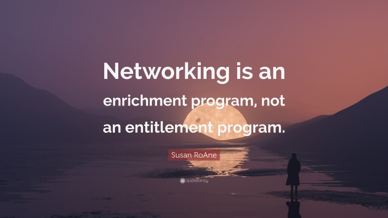 Susan RoAne Quote: “Networking is an enrichment program, not an entitlement program.”