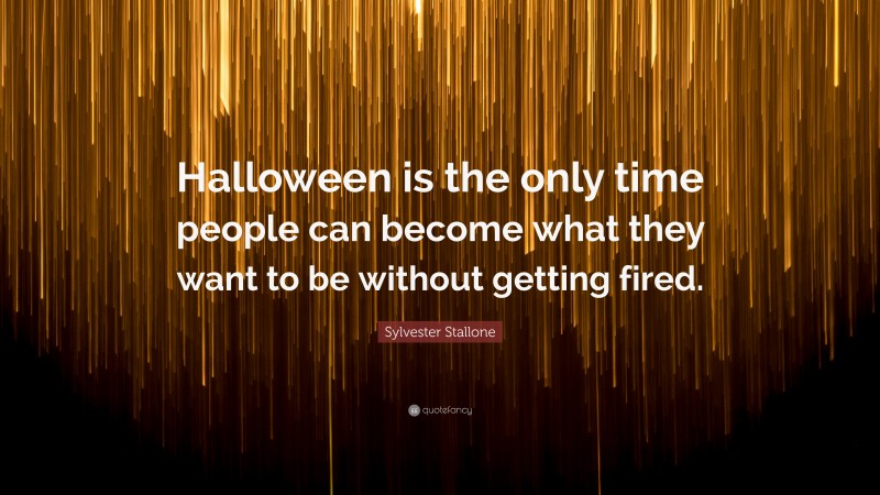 Sylvester Stallone Quote: “Halloween is the only time people can become what they want to be without getting fired.”