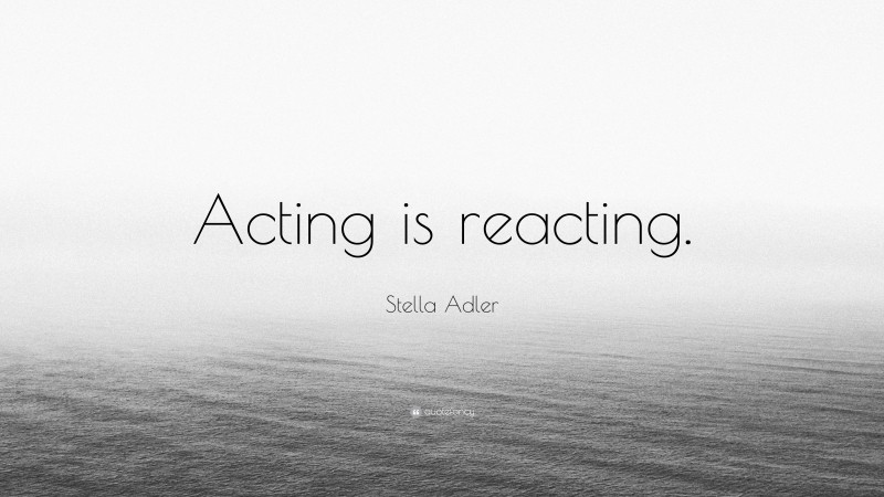 Stella Adler Quote: “Acting is reacting.”