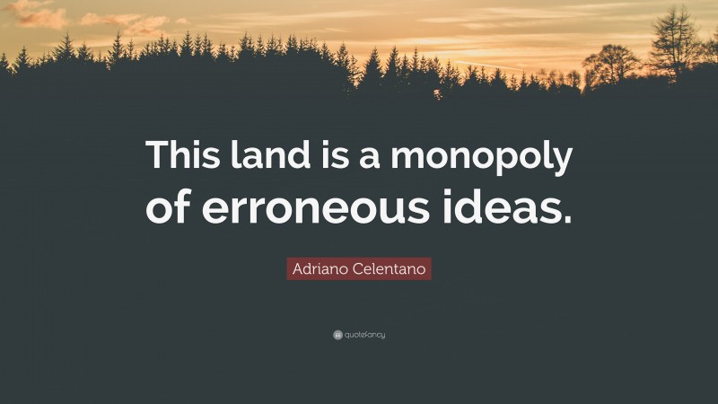 Adriano Celentano Quote: “This land is a monopoly of erroneous ideas.”