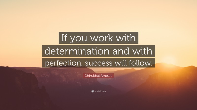 Dhirubhai Ambani Quote: “If you work with determination and with perfection, success will follow.”