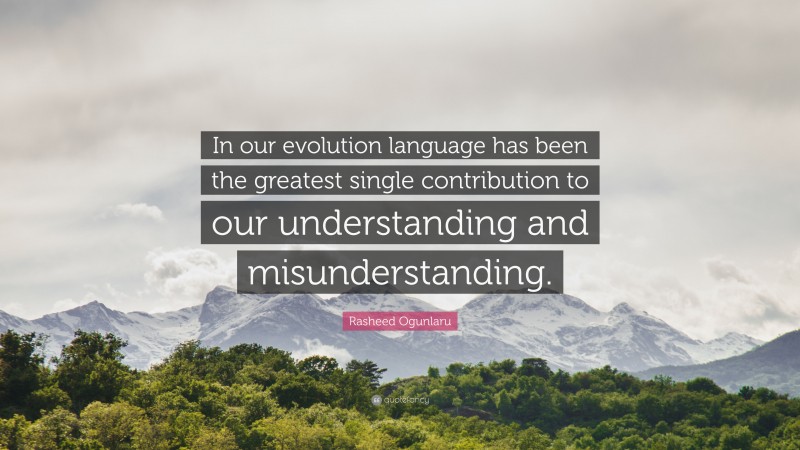 Rasheed Ogunlaru Quote: “In our evolution language has been the greatest single contribution to our understanding and misunderstanding.”