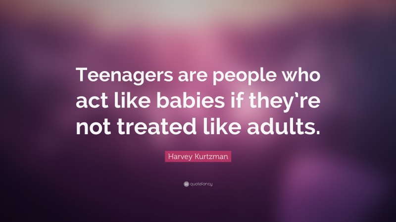 Harvey Kurtzman Quote: “Teenagers are people who act like babies if they’re not treated like adults.”