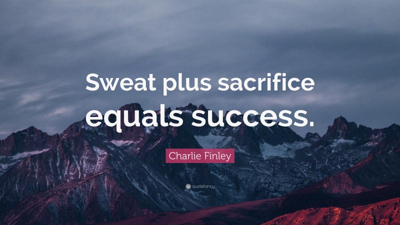 Charlie Finley Quote: “Sweat plus sacrifice equals success.”