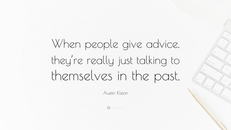 Austin Kleon Quote: “When people give advice, they’re really just talking to themselves in the past.”
