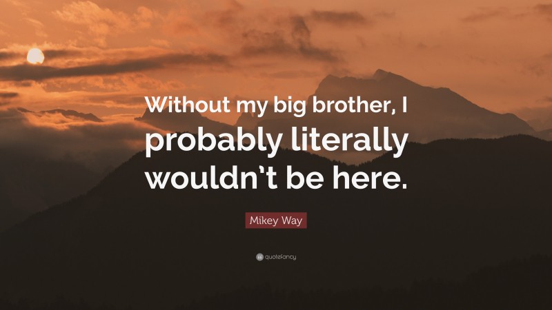 Mikey Way Quote: “Without my big brother, I probably literally wouldn’t be here.”