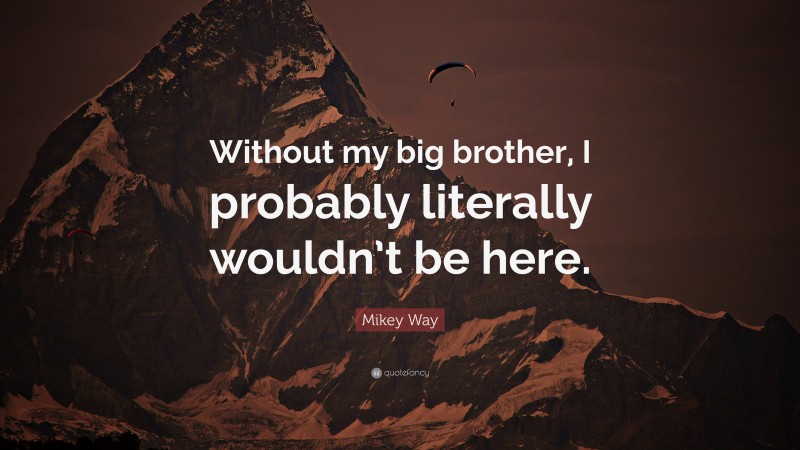 Mikey Way Quote: “Without my big brother, I probably literally wouldn’t be here.”