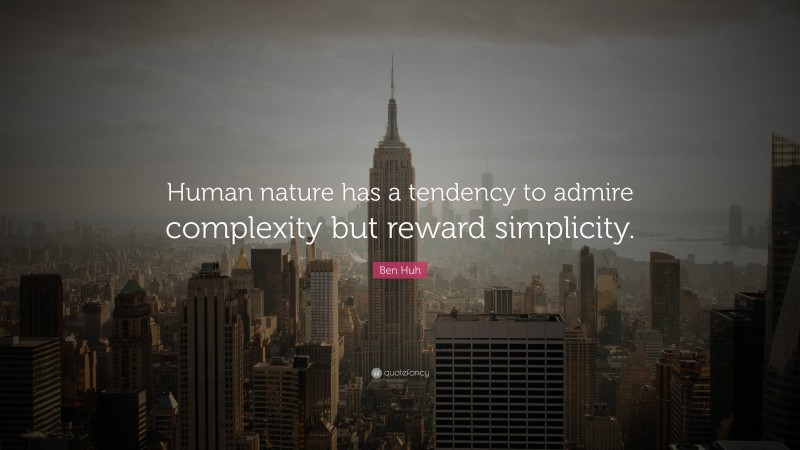 Ben Huh Quote: “Human nature has a tendency to admire complexity but reward simplicity.”
