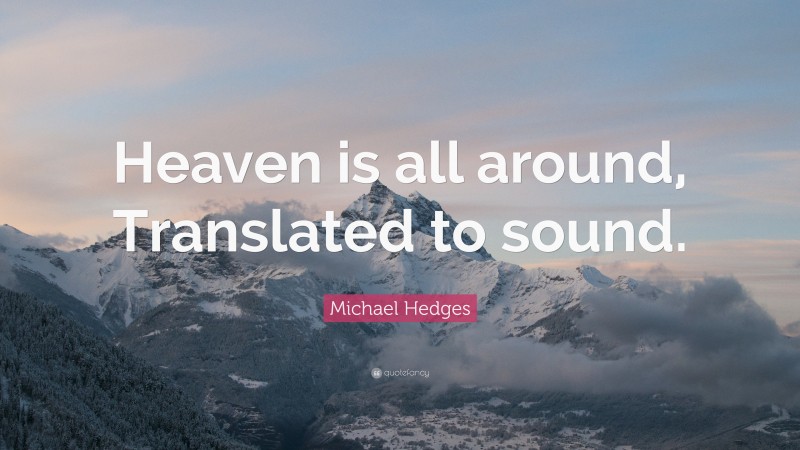 Michael Hedges Quote: “Heaven is all around, Translated to sound.”