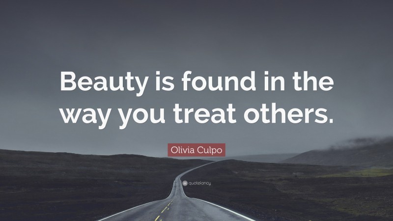 Olivia Culpo Quote: “Beauty is found in the way you treat others.”