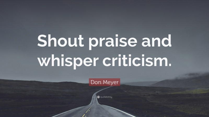 Don Meyer Quote: “Shout praise and whisper criticism.”