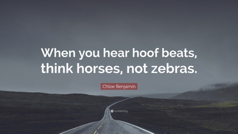 Chloe Benjamin Quote: “When you hear hoof beats, think horses, not zebras.”