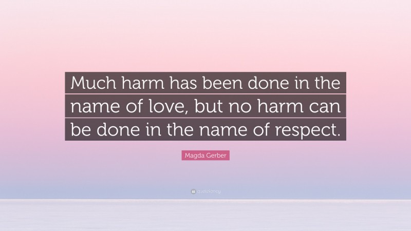 Magda Gerber Quote: “Much harm has been done in the name of love, but no harm can be done in the name of respect.”