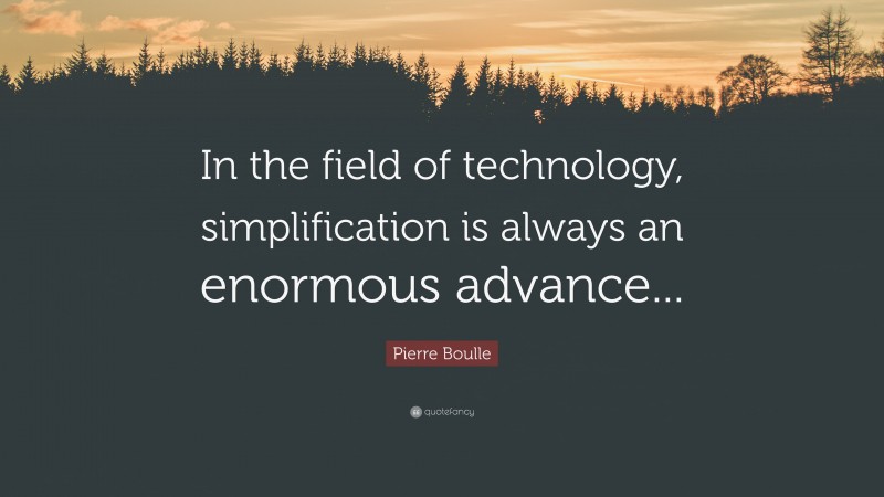 Pierre Boulle Quote: “In the field of technology, simplification is always an enormous advance...”