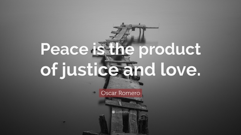 Oscar Romero Quote: “Peace is the product of justice and love.”